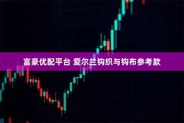 富豪优配平台 爱尔兰钩织与钩布参考款