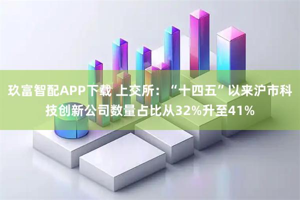 玖富智配APP下载 上交所：“十四五”以来沪市科技创新公司数量占比从32%升至41%