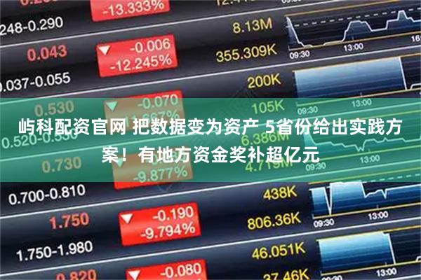 屿科配资官网 把数据变为资产 5省份给出实践方案!有地方资金奖补超亿元