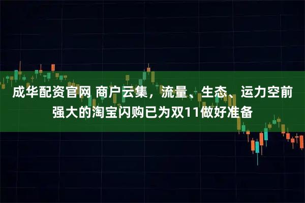 成华配资官网 商户云集,流量、生态、运力空前强大的淘宝闪购已为双11做好准备