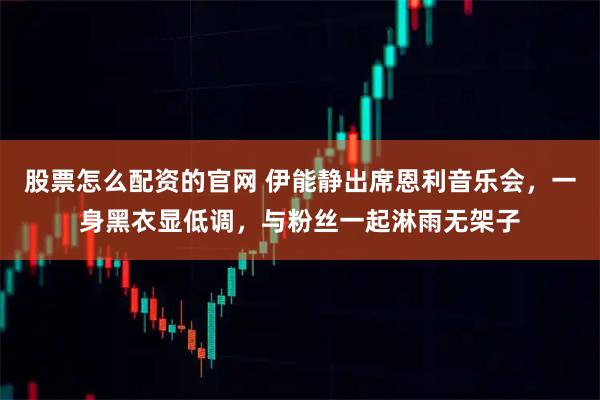 股票怎么配资的官网 伊能静出席恩利音乐会，一身黑衣显低调，与粉丝一起淋雨无架子
