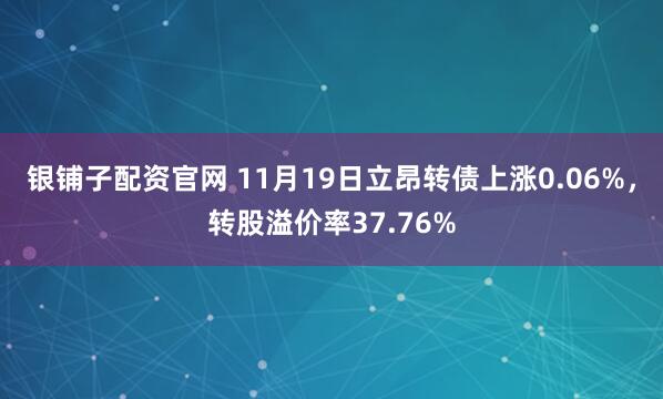 银铺子配资官网 11月19日立昂转债上涨0.06%，转股溢价率37.76%