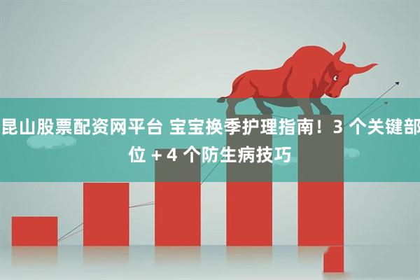 昆山股票配资网平台 宝宝换季护理指南！3 个关键部位 + 4 个防生病技巧