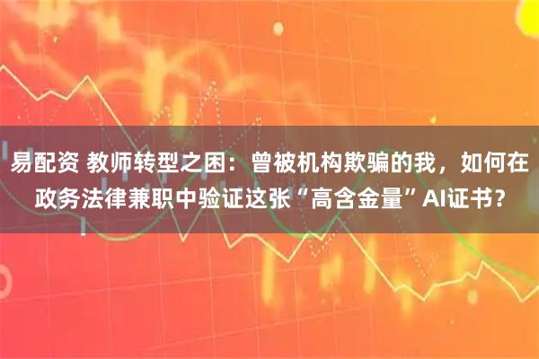 易配资 教师转型之困：曾被机构欺骗的我，如何在政务法律兼职中验证这张“高含金量”AI证书？