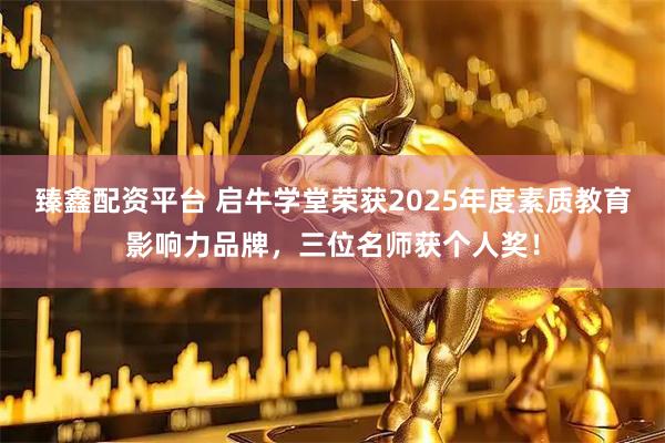 臻鑫配资平台 启牛学堂荣获2025年度素质教育影响力品牌，三位名师获个人奖！