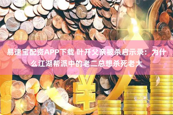 易速宝配资APP下载 叶开父亲被杀启示录：为什么江湖帮派中的老二总想杀死老大