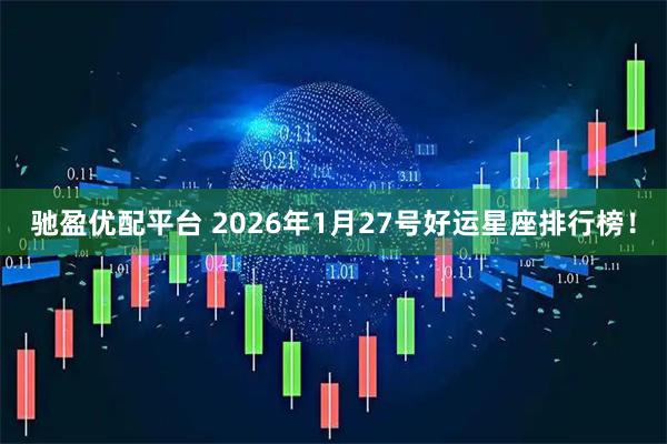 驰盈优配平台 2026年1月27号好运星座排行榜！