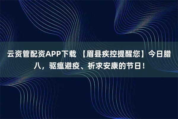 云资管配资APP下载 【眉县疾控提醒您】今日腊八，驱瘟避疫、祈求安康的节日！