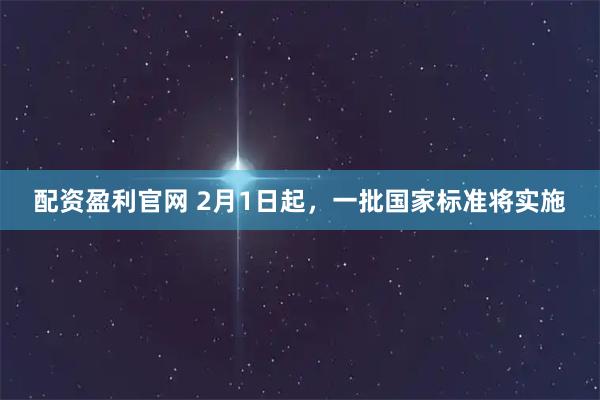 配资盈利官网 2月1日起，一批国家标准将实施