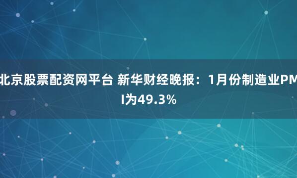 北京股票配资网平台 新华财经晚报：1月份制造业PMI为49.3%