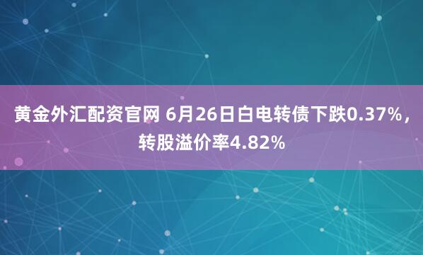 黄金外汇配资官网 6月26日白电转债下跌0.37%，转股溢价率4.82%