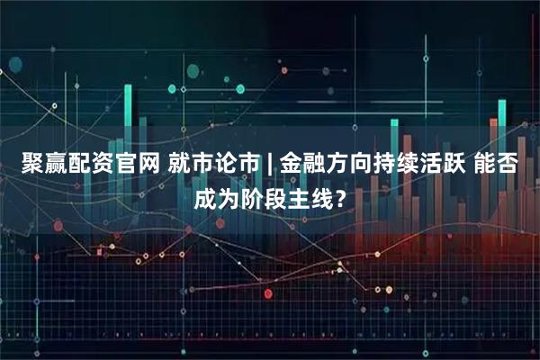聚赢配资官网 就市论市 | 金融方向持续活跃 能否成为阶段主线？
