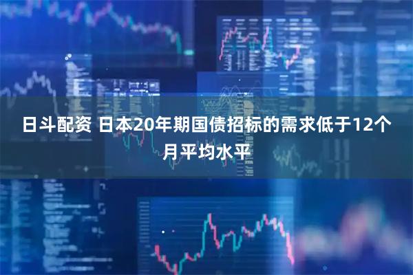 日斗配资 日本20年期国债招标的需求低于12个月平均水平