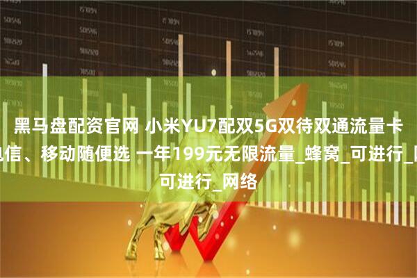 黑马盘配资官网 小米YU7配双5G双待双通流量卡：电信、移动随便选 一年199元无限流量_蜂窝_可进行_网络