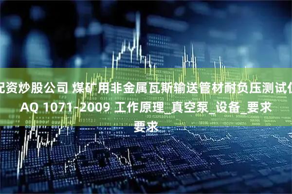 配资炒股公司 煤矿用非金属瓦斯输送管材耐负压测试仪AQ 1071-2009 工作原理_真空泵_设备_要求