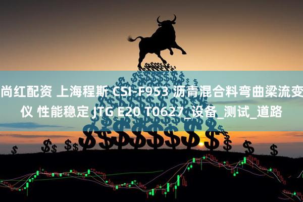 尚红配资 上海程斯 CSI-F953 沥青混合料弯曲梁流变仪 性能稳定 JTG E20 T0627_设备_测试_道路