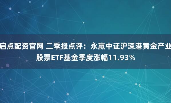 启点配资官网 二季报点评：永赢中证沪深港黄金产业股票ETF基金季度涨幅11.93%