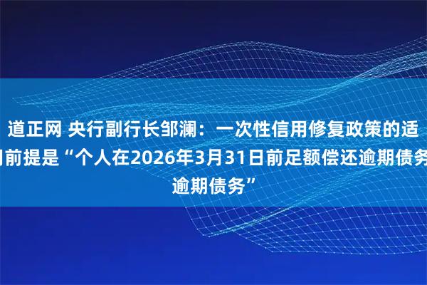 道正网 央行副行长邹澜:一次性信用修复政策的适用前提是“个人在2026年3月31日前足额偿还逾期债务”